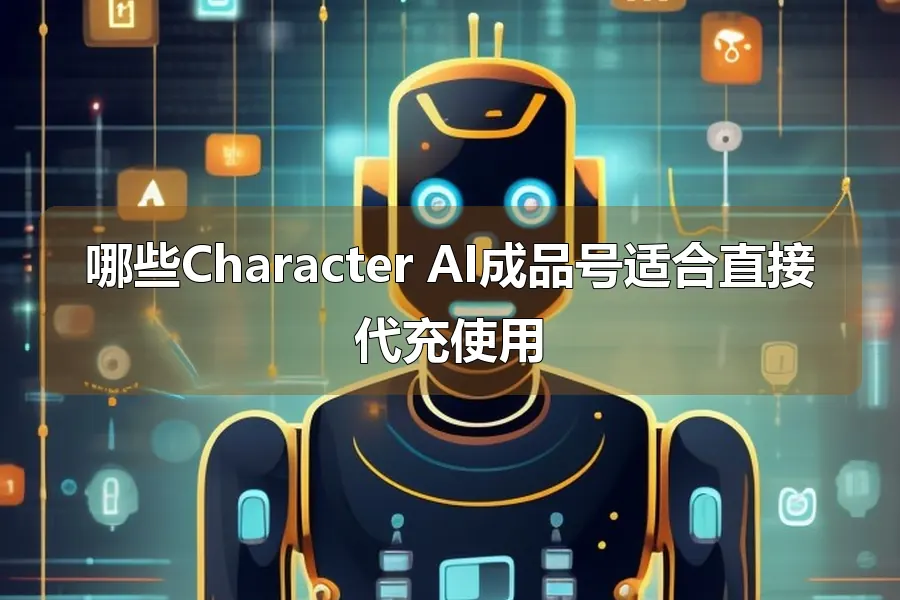 哪些Character AI成品号适合直接代充使用