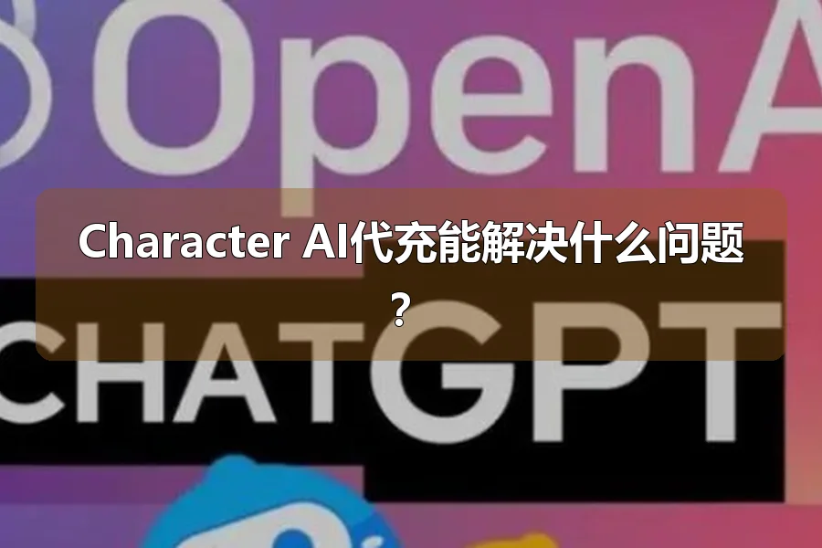 Character AI代充能解决什么问题?